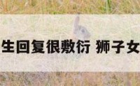 狮子座女生回复很敷衍 狮子女回复很慢