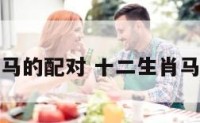 十二生肖马的配对 十二生肖马的配对表