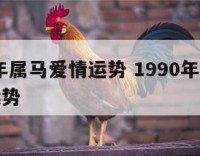 1990年属马爱情运势 1990年属马的感情运势