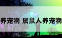 属鼠人养宠物 属鼠人养宠物好不好