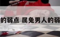 属兔男人的弱点 属兔男人的弱点和弱点