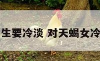 对天蝎座女生要冷淡 对天蝎女冷淡会怎么样