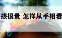 看手相说小孩很贵 怎样从手相看出孩子有出息