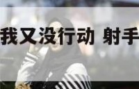 射手座说追求我又没行动 射手座说有点喜欢你