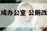 废弃的厕所改成办公室 公厕改造成办公室可以吗