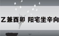 阳宅坐辛向乙兼酉卯 阳宅坐辛向乙兼酉卯好