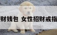 女性招财钱包 女性招财戒指怎么戴