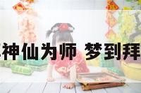 做梦梦到拜神仙为师 梦到拜神仙为师傅