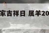 户主属羊搬家吉祥日 属羊2021搬家吉日应该怎么查