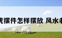水晶老虎摆件怎样摆放 风水老虎摆件