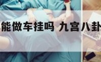 九宫八卦牌能做车挂吗 九宫八卦牌可以做车挂吗