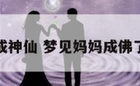 梦见妈妈成神仙 梦见妈妈成佛了周公解梦