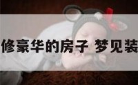 梦到装修豪华的房子 梦见装修豪华