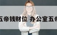 办公室五帝钱财位 办公室五帝钱摆放
