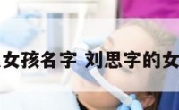 刘思女孩名字 刘思字的女孩名