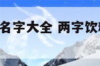 2个字的饮料名字大全 两字饮料都有哪些名字