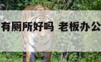 老板办公室有厕所好吗 老板办公室内可以有卫生间吗