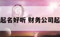 财务公司起名好听 财务公司起名好听吗