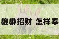怎么养貔貅招财 怎样奉养貔貅