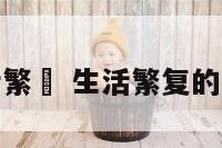 生活繁洐 生活繁复的意思