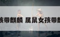 属鼠女孩带麒麟 属鼠女孩带麒麟好吗