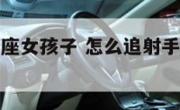 怎么追射手座女孩子 怎么追射手座女孩子才会成功