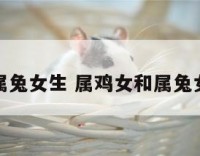属鸡和属兔女生 属鸡女和属兔女谁聪明