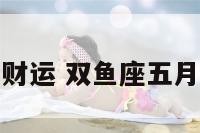 双鱼座五月财运 双鱼座五月财运怎么样