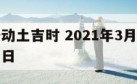 三月装修动土吉时 2021年3月份装修动土黄道吉日
