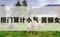 属猴女抠门算计小气 属猴女太挑剔