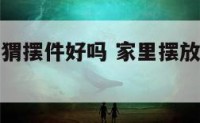 家中摆放刺猬摆件好吗 家里摆放刺猬摆饰好嘛