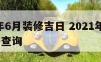 2016年6月装修吉日 2021年6月装修吉日查询