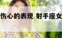 射手座女生伤心的表现 射手座女生伤心到极度