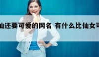 比神仙还要可爱的网名 有什么比仙女可爱的词