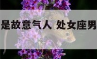 处女座男总是故意气人 处女座男生拿异性故意气你