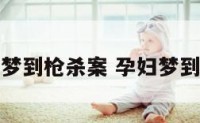 孕妇做梦梦到枪杀案 孕妇梦到枪杀事件