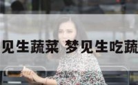 梦见生蔬菜 梦见生吃蔬菜