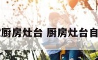 自己怎么做厨房灶台 厨房灶台自己制作过程