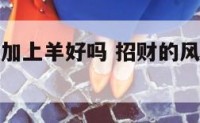 风水画招财加上羊好吗 招财的风水画挂在哪里好