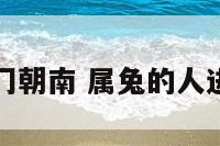 属兔入户门朝南 属兔的人进户门朝向
