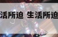 什么生肖是生活所迫 生活所迫无奈何是什么生肖