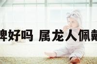 属龙带龙牌好吗 属龙人佩戴龙牌好吗