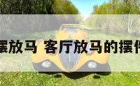 家中客厅摆放马 客厅放马的摆件有啥讲究