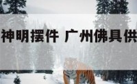 广州供奉桌神明摆件 广州佛具供桌批发一条街