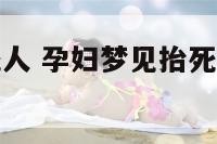 孕妇梦见抬死人 孕妇梦见抬死人上山什么意思