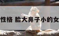 脸大鼻子小性格 脸大鼻子小的女人命运改变