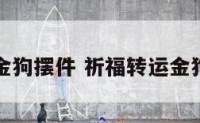 祈福转运金狗摆件 祈福转运金狗摆件寓意
