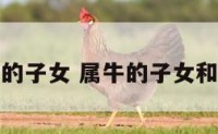 属牛和属羊的子女 属牛的子女和属羊的父母