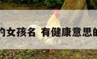 对健康好的女孩名 有健康意思的女孩名字