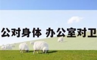 厕所对办公对身体 办公室对卫生间好吗